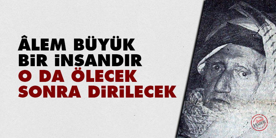 Bediüzzaman: Âlem büyük bir insandır, o da ölecek sonra dirilecek
