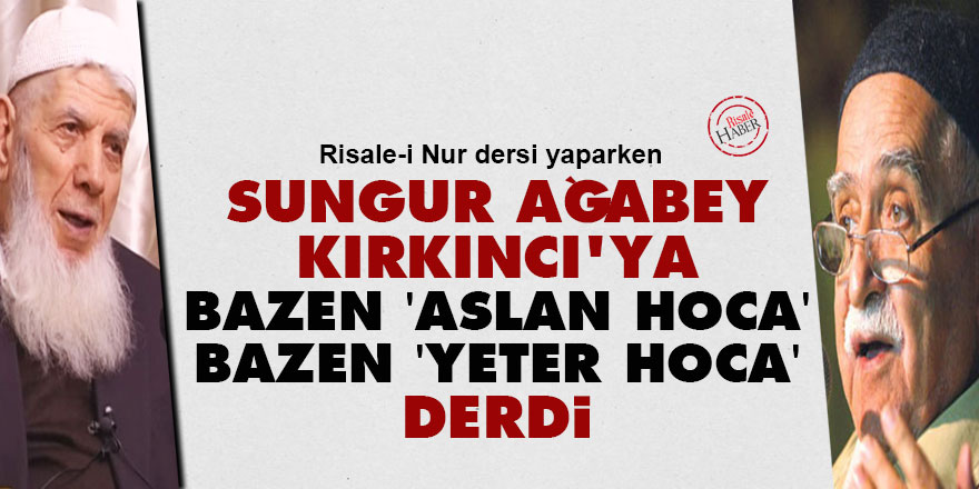 Sungur ağabey Kırkıncı'ya bazen 'aslan hoca' bazen 'yeter hoca' derdi