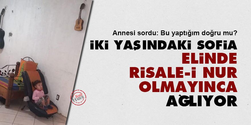 İki yaşındaki Sofia, elinde Risale-i Nur olmayınca ağlıyor