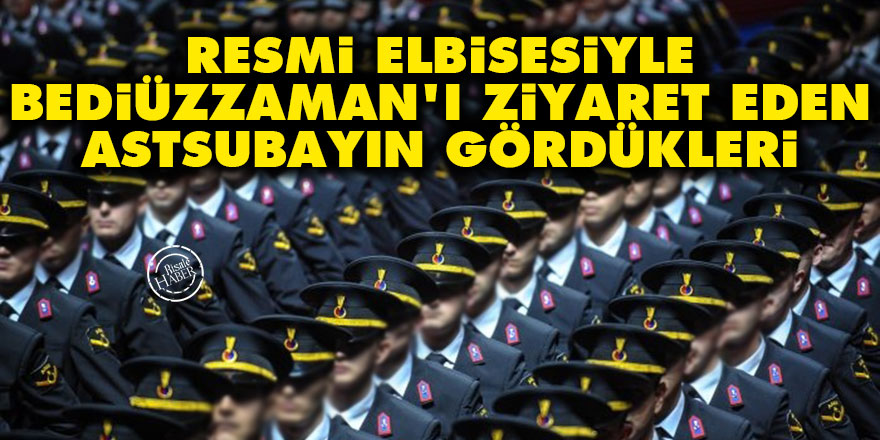 Resmi elbisesiyle Bediüzzaman'ı ziyaret eden astsubayın gördükleri