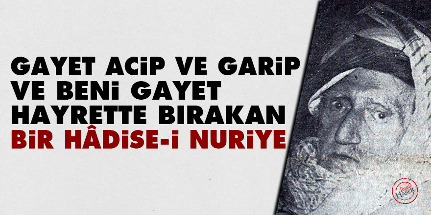 Bediüzzaman: Gayet acip ve garip ve beni gayet hayrette bırakan bir hâdise-i Nuriye