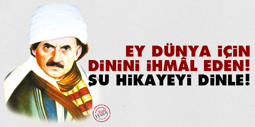 Bediüzzaman: Ey dünya için dinini ihmâl eden! Şunu hikayeyi dinle!
