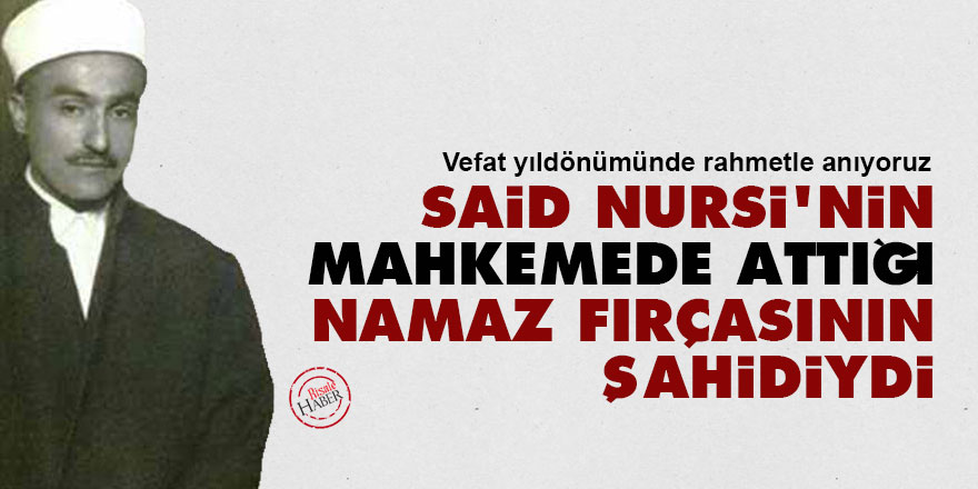 Said Nursi'nin mahkemede attığı namaz fırçasının şahidiydi