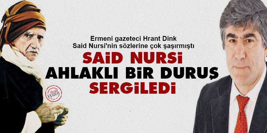Hrant Dink: Said Nursi ahlaklı bir duruş sergiledi