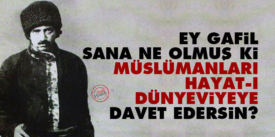 Bediüzzaman: Ey gafil! Sana ne olmuş ki, Müslümanları hayat-ı dünyeviyeye davet edersin?