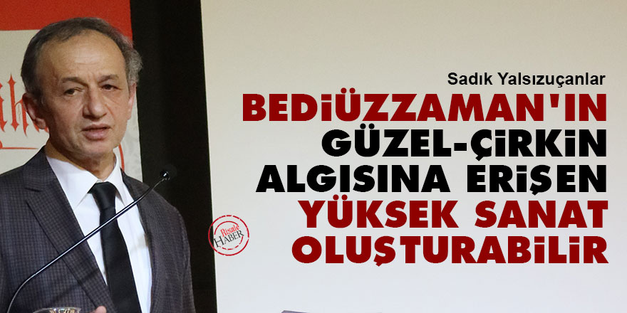 Bediüzzaman'ın güzel-çirkin algısına erişen kişi yüksek sanat oluşturabilir