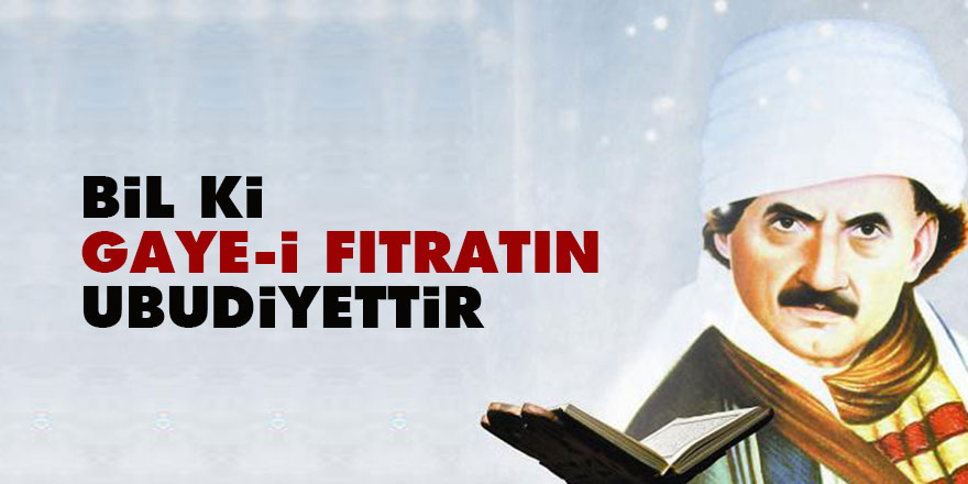 Bediüzzaman: Bil ki, gaye-i fıtratın, ubudiyettir