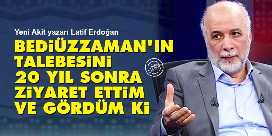 Bediüzzaman'ın talebesini 20 yıl sonra ziyaret ettim ve gördüm ki