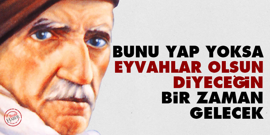 Bediüzzaman: Bunu yap yoksa, 'Eyvahlar olsun' diyeceğin bir zaman gelecek