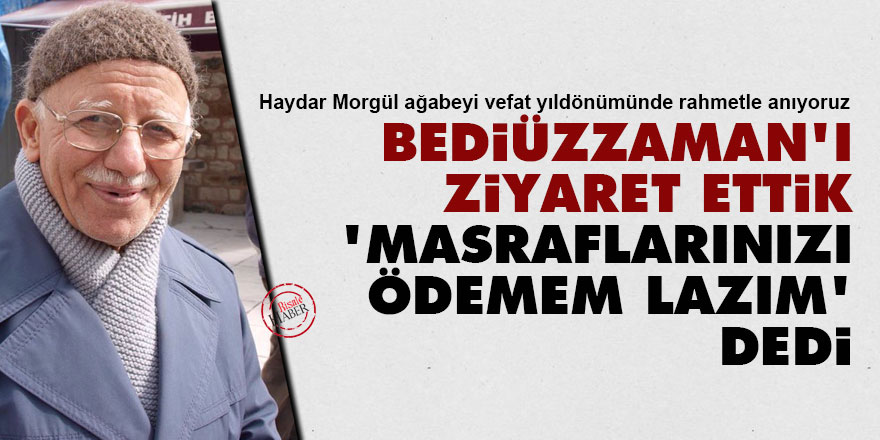 Bediüzzaman'ı ziyaret ettik, 'masraflarınızı ödemem lazım' dedi