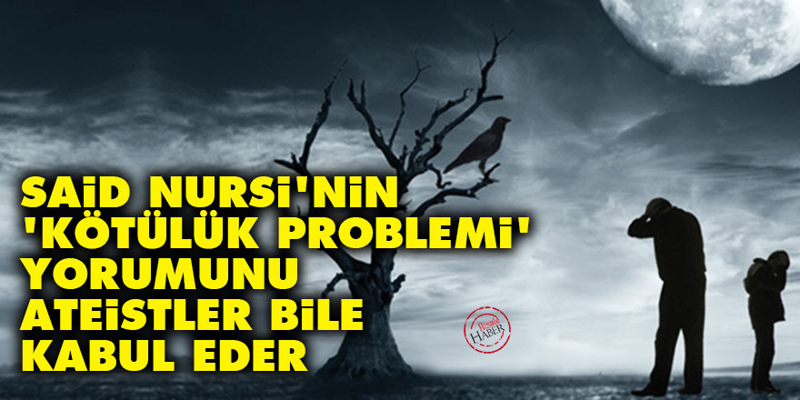 Said Nursi'nin 'kötülük problemi' yorumunu ateistler bile kabul eder