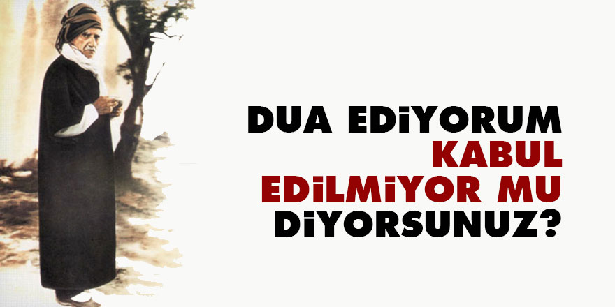 Bediüzzaman: Dua ediyorum kabul edilmiyor mu diyorsunuz?