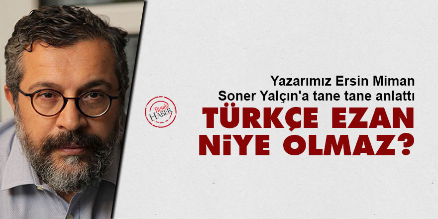 Yazarımız Ersin Miman, Soner Yalçın'a tane tane anlattı: Türkçe ezan niye olmaz?