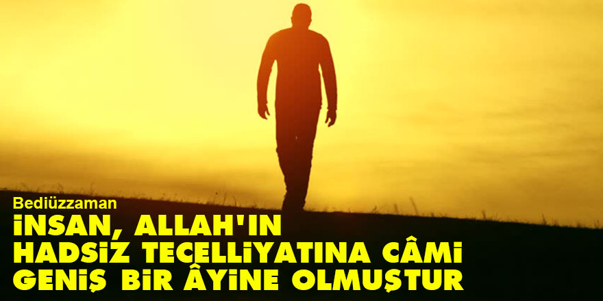 Bediüzzaman: İnsan Allah'ın hadsiz tecelliyatına câmi geniş bir âyine olmuştur