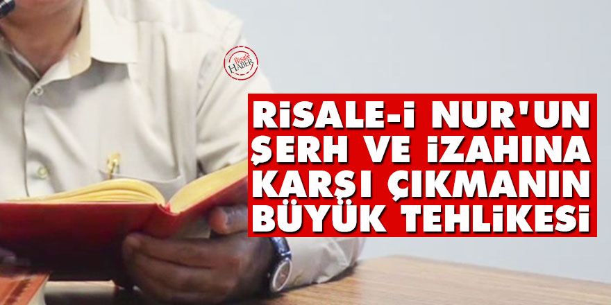Risale-i Nur'un şerh ve izahına karşı çıkmanın büyük tehlikesi