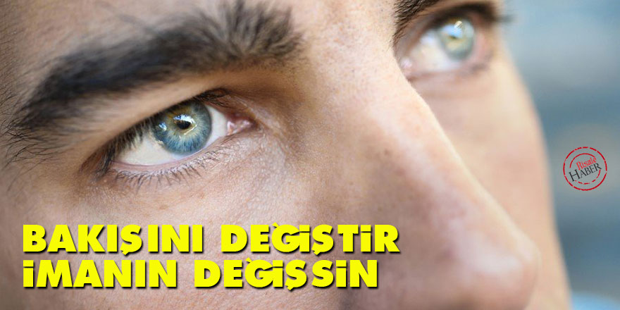 Bakışını değiştir, imanın değişsin