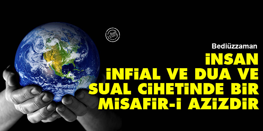 Bediüzzaman: İnsan, infial ve dua ve sual cihetinde bir misafir-i azizdir