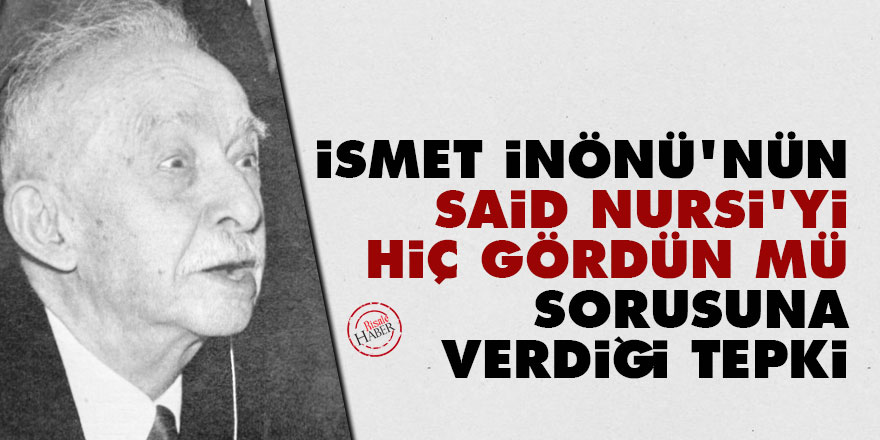 İsmet İnönü'nün 'Said Nursi'yi hiç gördün mü' sorusuna verdiği tepki