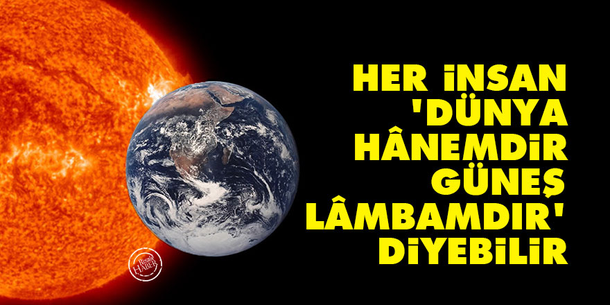 Bediüzzaman: Her insan, 'dünya hânemdir, güneş lâmbamdır' diyebilir