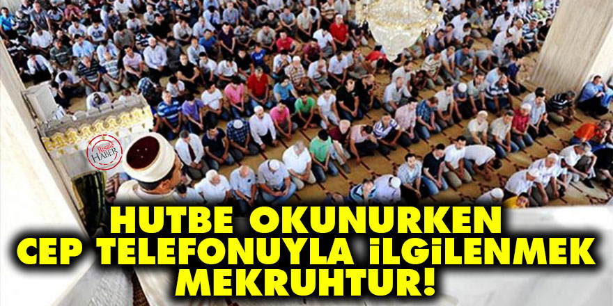 Cuma günü hutbe okunurken cep telefonuyla ilgilenmek mekruhtur!