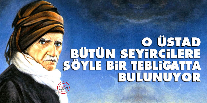 Bediüzzaman: O Üstad, bütün seyircilere şöyle bir tebliğatta bulunuyor
