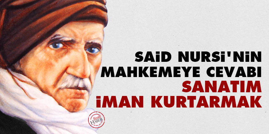Said Nursi'nin mahkemeye cevabı: Sanatım iman kurtarmak