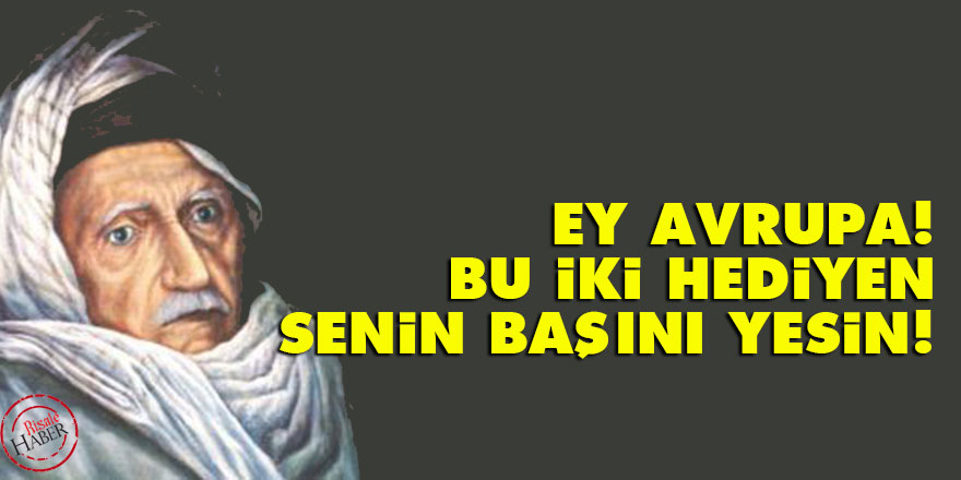 Bediüzzaman: Ey Avrupa! Senin bu iki hediyen, senin başını yesin!
