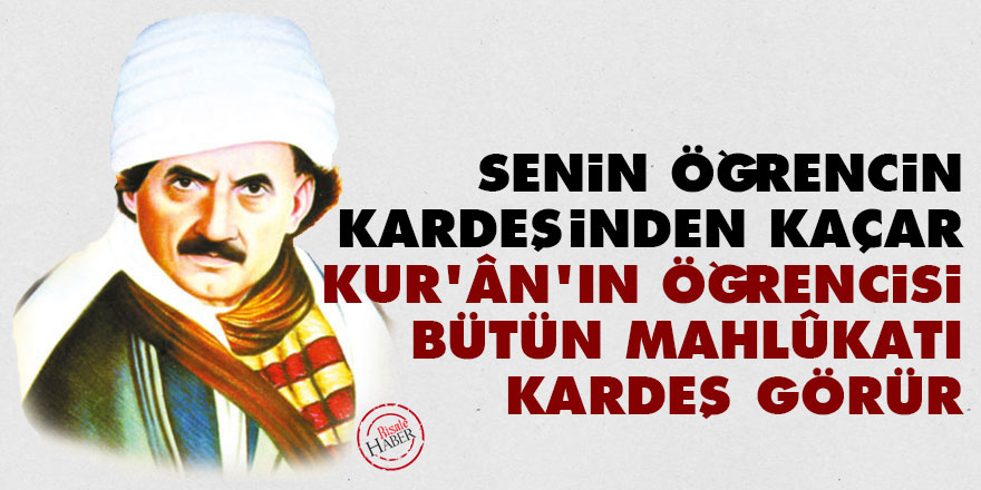 Bediüzzaman: Senin öğrencin kardeşinden kaçar Kur’ân’ın öğrencisi bütün mahlûkatı kardeş görür