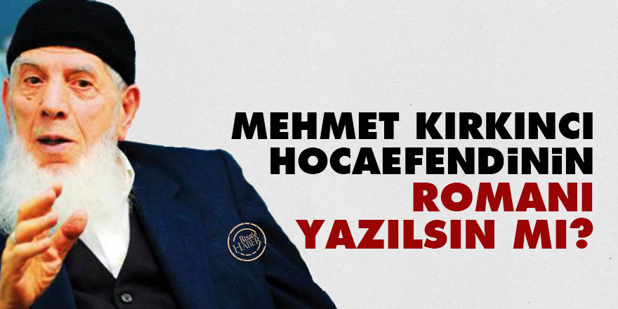 Mehmet Kırkıncı Hocaefendinin romanı yazılsın mı?