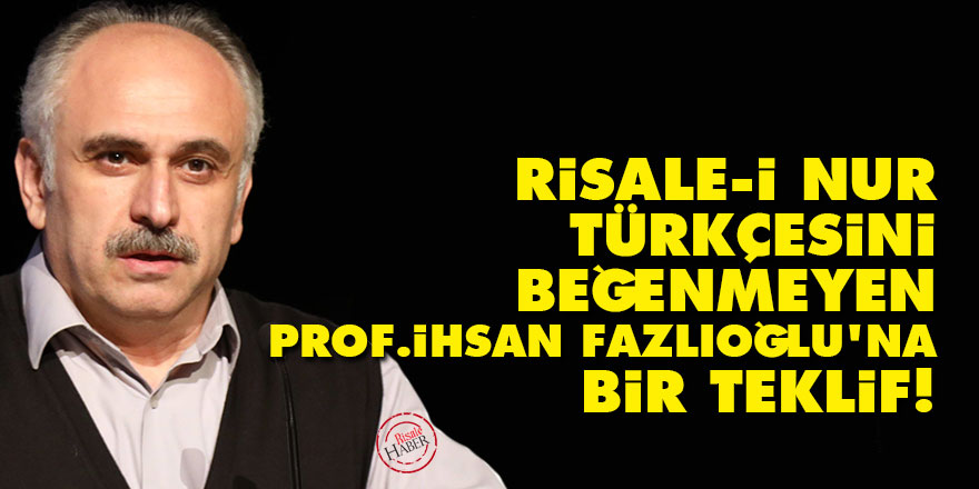 Risale-i Nur Türkçesini beğenmeyen İhsan Fazlıoğlu'na bir teklif!