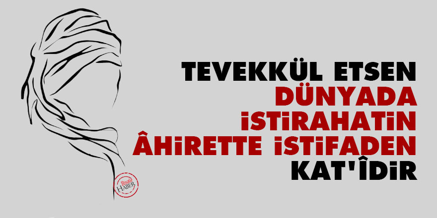 Bediüzzaman: Tevekkül etsen, dünyada istirahatin, âhirette istifaden kat’îdir