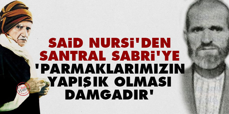 Said Nursi'den Santral Sabri'ye: Parmaklarımızın yapışık olması damgadır