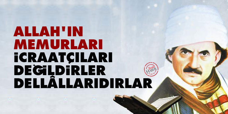 Bediüzzaman: Allah'ın memurları icraatçıları değildirler, dellâllarıdırlar