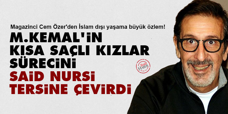 M.Kemal'in kısa saçlı kızlar sürecini Said Nursi tersine çevirdi