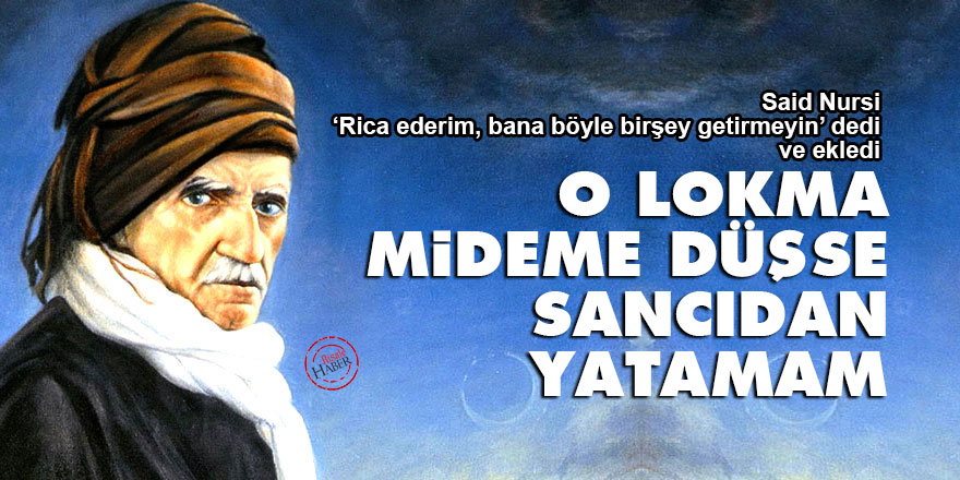 Said Nursi: O lokma mideme düşse sancıdan yatamam