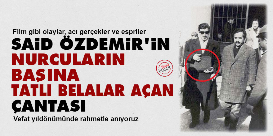 Said Özdemir’in Nurcuların başına tatlı belalar açan çantası