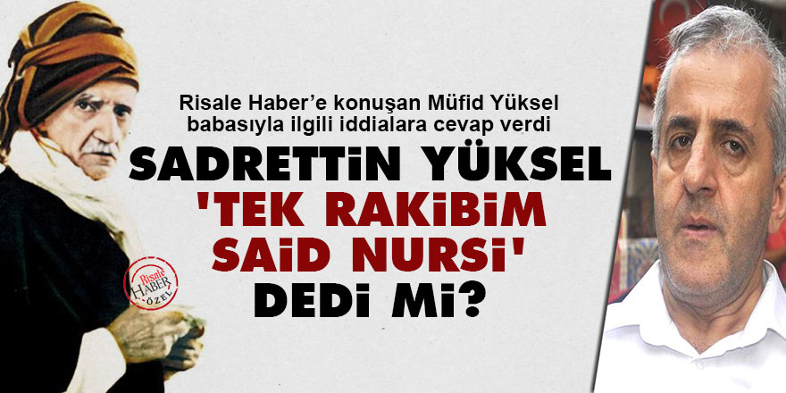 Sadrettin Yüksel 'tek rakibim Said Nursi' dedi mi? Müfid Yüksel açıkladı