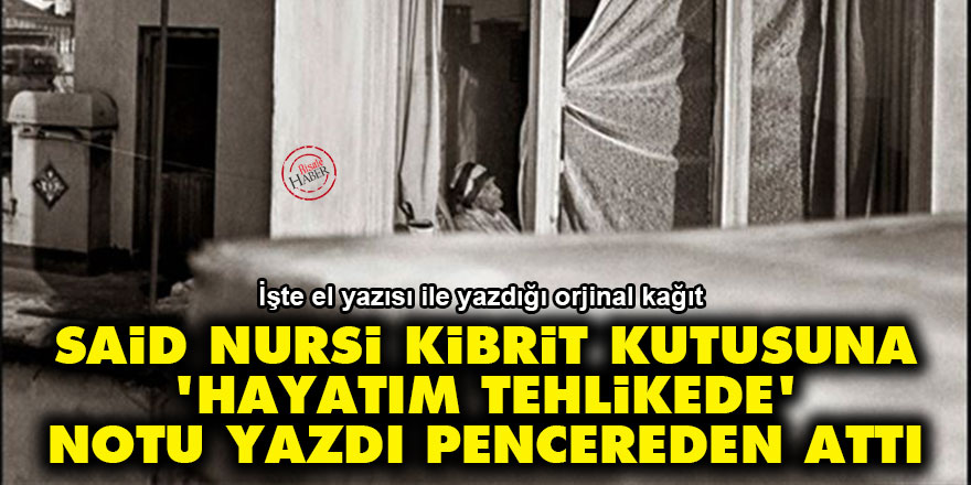 Said Nursi kibrit kutusuna 'hayatım tehlikede' notu yazdı pencereden attı
