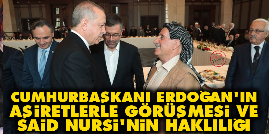 Cumhurbaşkanı Erdoğan'ın aşiretlerle görüşmesi ve Said Nursi'nin haklılığı
