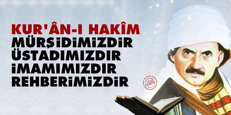 Bediüzzaman: Kur'ân-ı Hakîm mürşidimizdir, üstadımızdır, imamımızdır, rehberimizdir