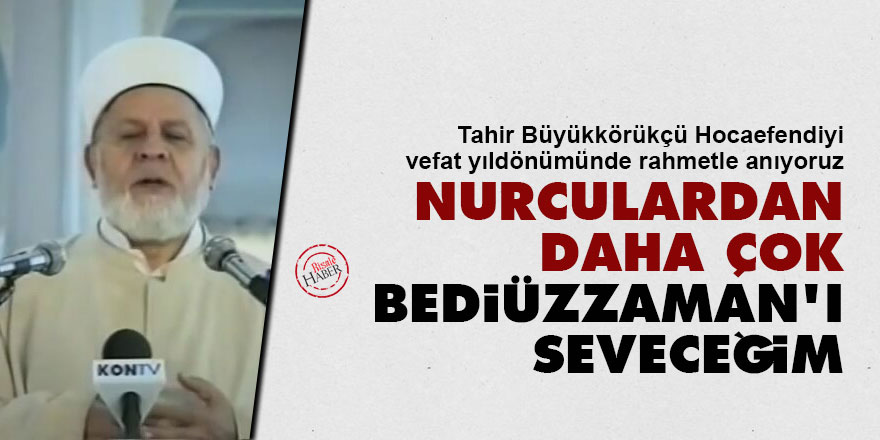 Nakşi Tahir Büyükkörükçü: Nurculardan daha çok Bediüzzaman'ı seveceğim
