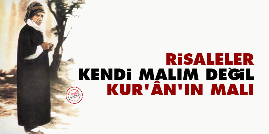 Bediüzzaman: Risaleler kendi malım değil, Kur'ân'ın malı