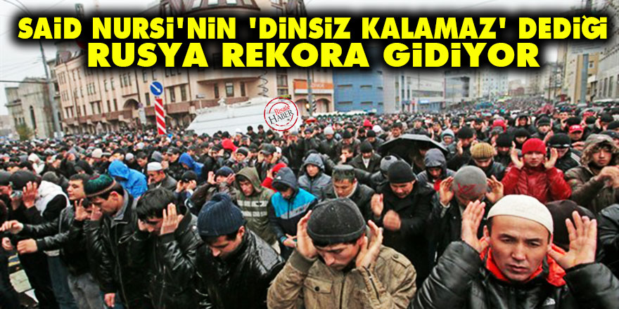 Said Nursi'nin 'dinsiz kalamaz' dediği Rusya rekora gidiyor