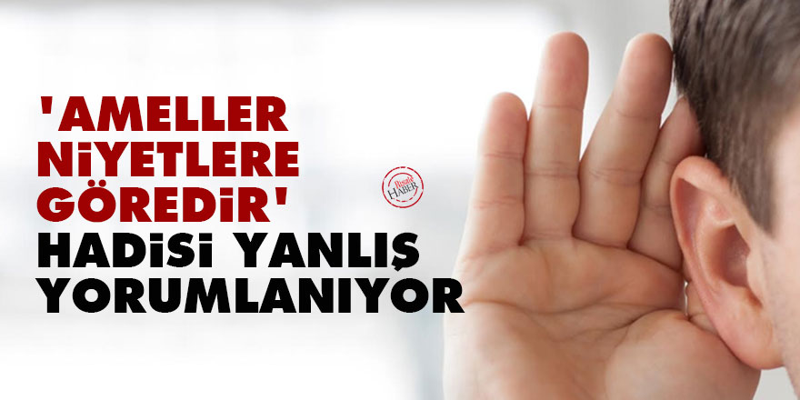 'Ameller niyetlere göredir' hadisi yanlış yorumlanıyor