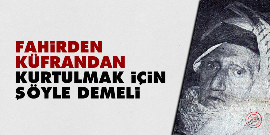 Bediüzzaman: Fahirden, küfrandan kurtulmak için şöyle demeli