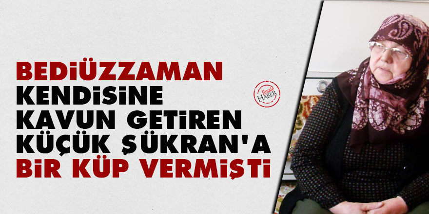 Bediüzzaman kendisine kavun getiren küçük Şükran'a bir küp vermişti