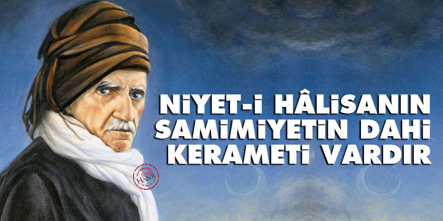 Bediüzzaman: Niyet-i hâlisanın ve samimiyetin dahi kerameti vardır