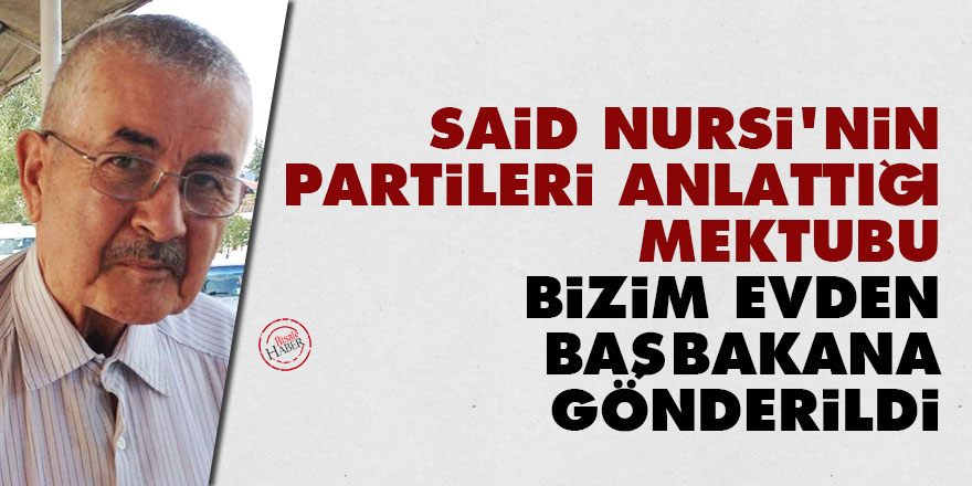 Said Nursi'nin partileri anlattığı mektubu bizim evden başbakana gönderildi