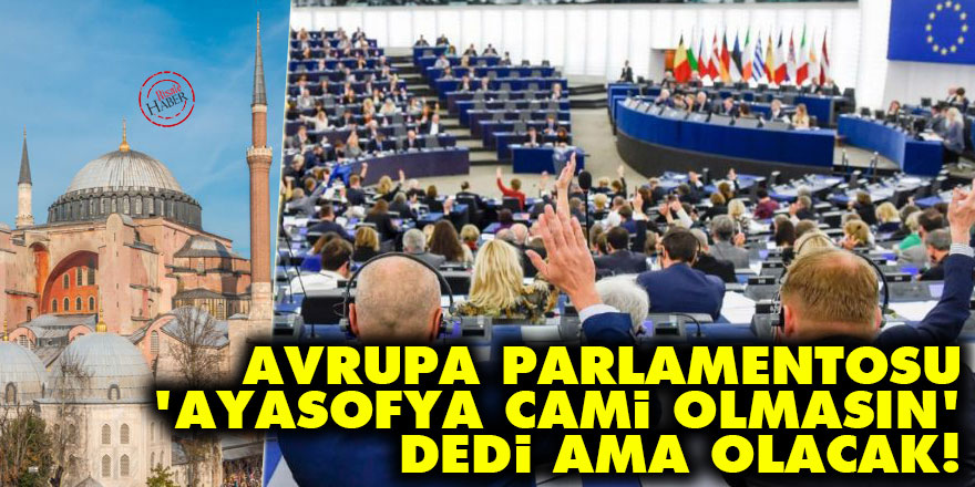 Avrupa Parlamentosu 'Ayasofya cami olmasın' dedi ama olacak!