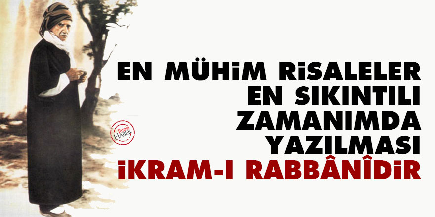 Bediüzzaman: En mühim risaleler, en sıkıntılı zamanımda yazılması bir ikram-ı Rabbânîdir